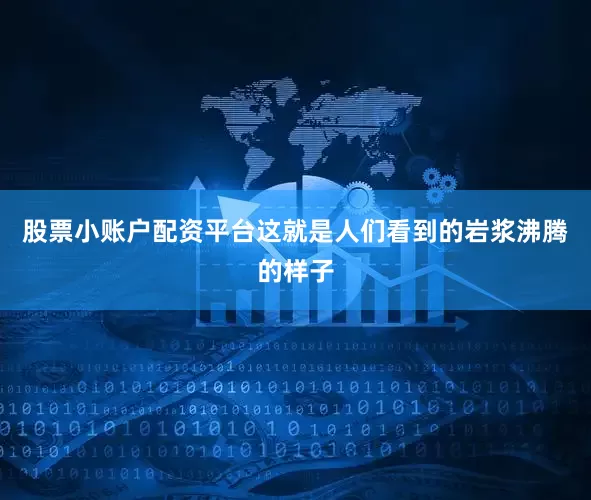 股票小账户配资平台这就是人们看到的岩浆沸腾的样子