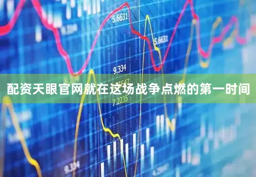 配资天眼官网就在这场战争点燃的第一时间