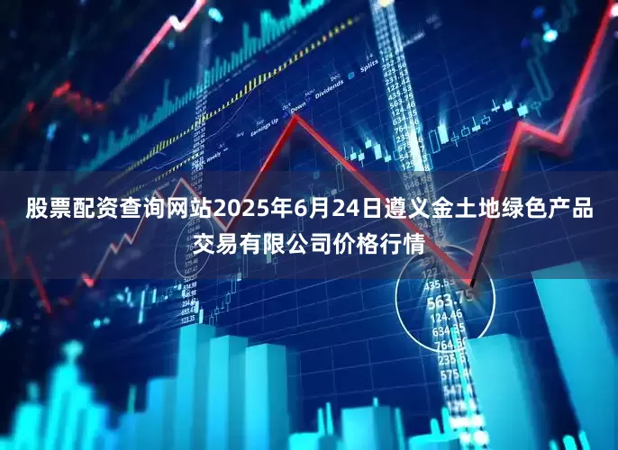 股票配资查询网站2025年6月24日遵义金土地绿色产品交易有限公司价格行情