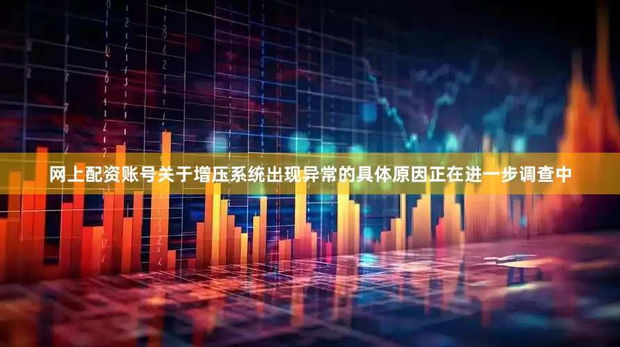 网上配资账号关于增压系统出现异常的具体原因正在进一步调查中
