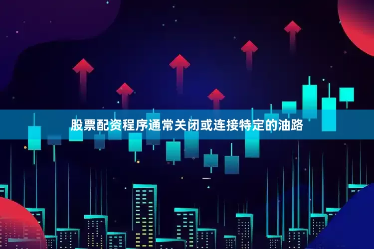 股票配资程序通常关闭或连接特定的油路
