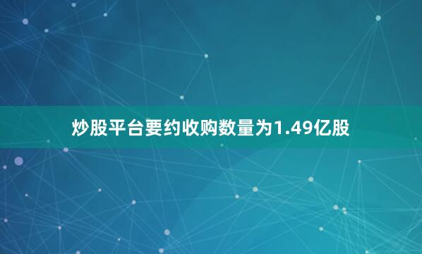 炒股平台要约收购数量为1.49亿股