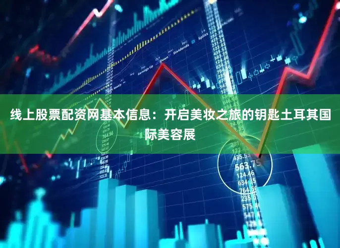 线上股票配资网基本信息：开启美妆之旅的钥匙土耳其国际美容展