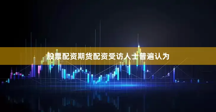 股票配资期货配资　　受访人士普遍认为