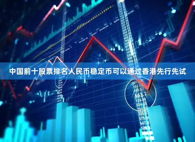 中国前十股票排名人民币稳定币可以通过香港先行先试