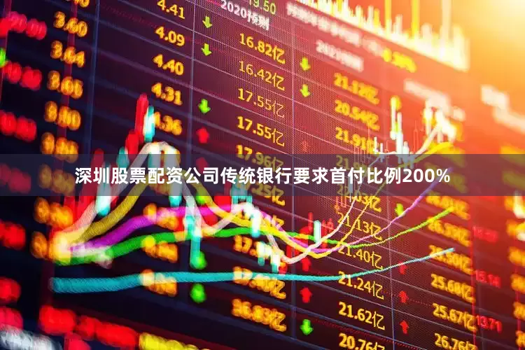 深圳股票配资公司传统银行要求首付比例200%