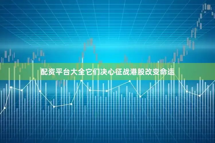 配资平台大全它们决心征战港股改变命运