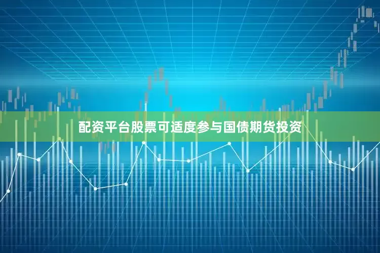 配资平台股票可适度参与国债期货投资