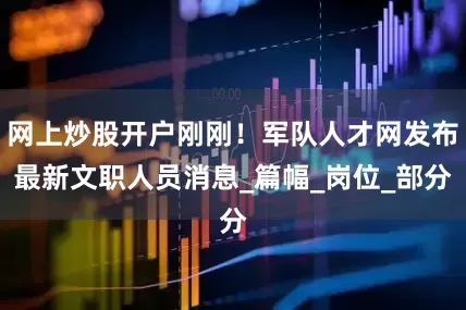 网上炒股开户刚刚！军队人才网发布最新文职人员消息_篇幅_岗位_部分