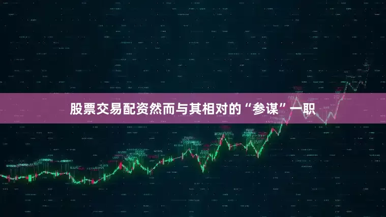 股票交易配资然而与其相对的“参谋”一职
