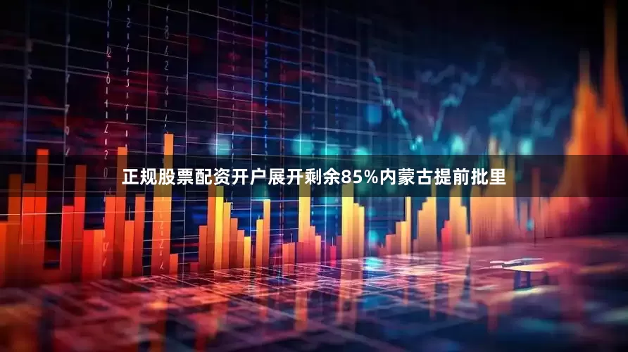 正规股票配资开户展开剩余85%内蒙古提前批里