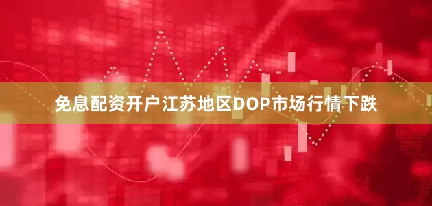 免息配资开户江苏地区DOP市场行情下跌