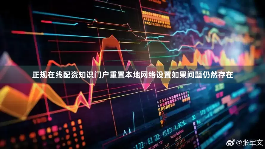 正规在线配资知识门户重置本地网络设置如果问题仍然存在