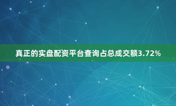 真正的实盘配资平台查询占总成交额3.72%