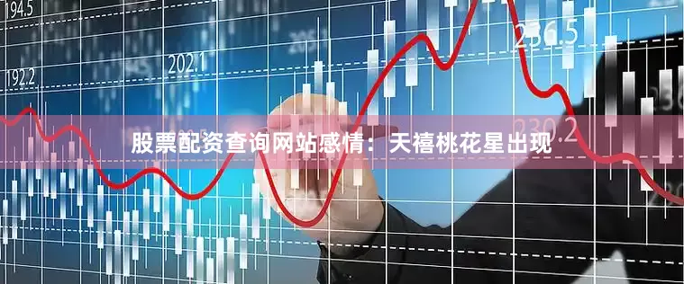 股票配资查询网站感情：天禧桃花星出现