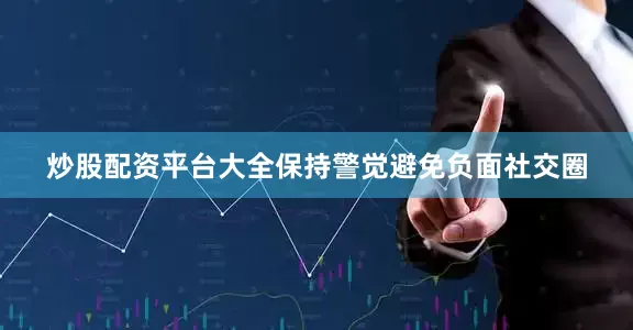 炒股配资平台大全保持警觉避免负面社交圈