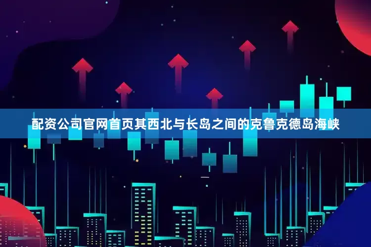 配资公司官网首页其西北与长岛之间的克鲁克德岛海峡