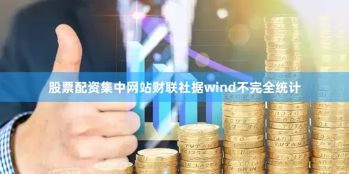股票配资集中网站　　财联社据wind不完全统计