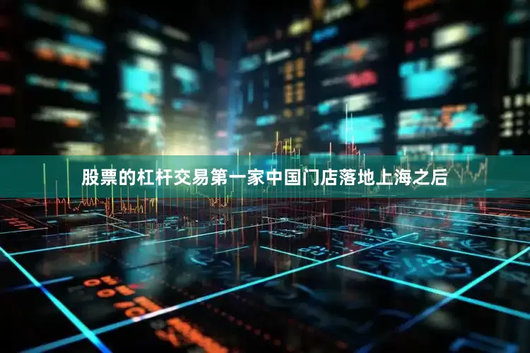 股票的杠杆交易第一家中国门店落地上海之后