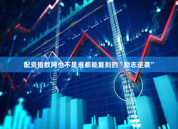 配资指数网也不是谁都能复刻的“励志逆袭”