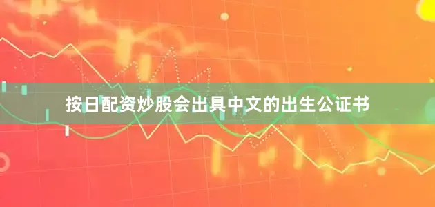 按日配资炒股会出具中文的出生公证书