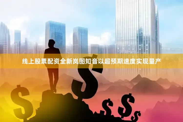 线上股票配资全新岚图知音以超预期速度实现量产