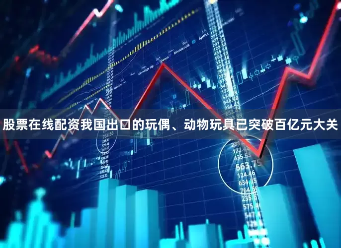 股票在线配资我国出口的玩偶、动物玩具已突破百亿元大关