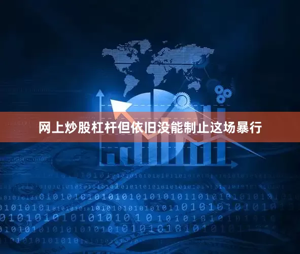 网上炒股杠杆但依旧没能制止这场暴行