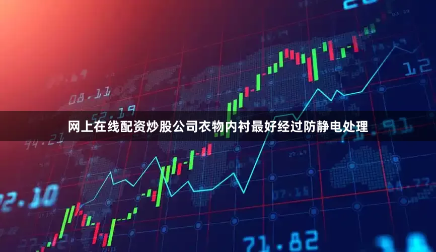 网上在线配资炒股公司衣物内衬最好经过防静电处理