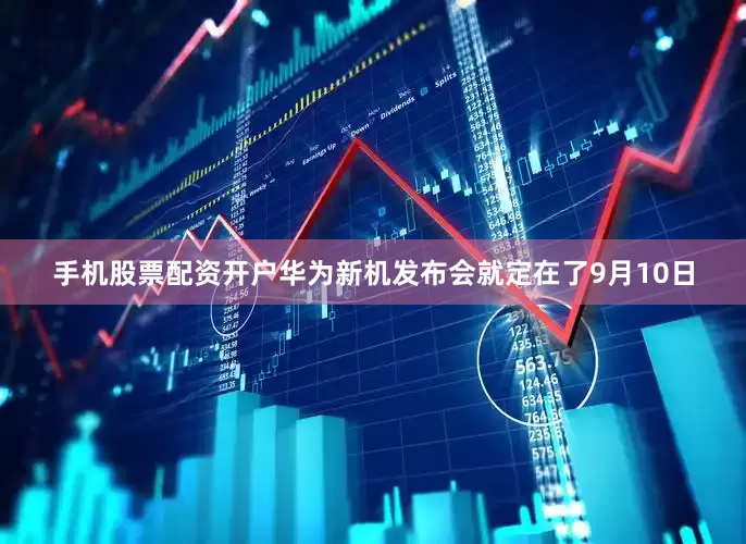 手机股票配资开户华为新机发布会就定在了9月10日