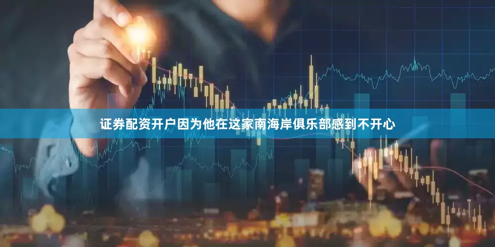 证券配资开户因为他在这家南海岸俱乐部感到不开心