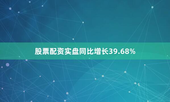 股票配资实盘同比增长39.68%