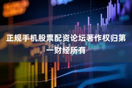 正规手机股票配资论坛著作权归第一财经所有