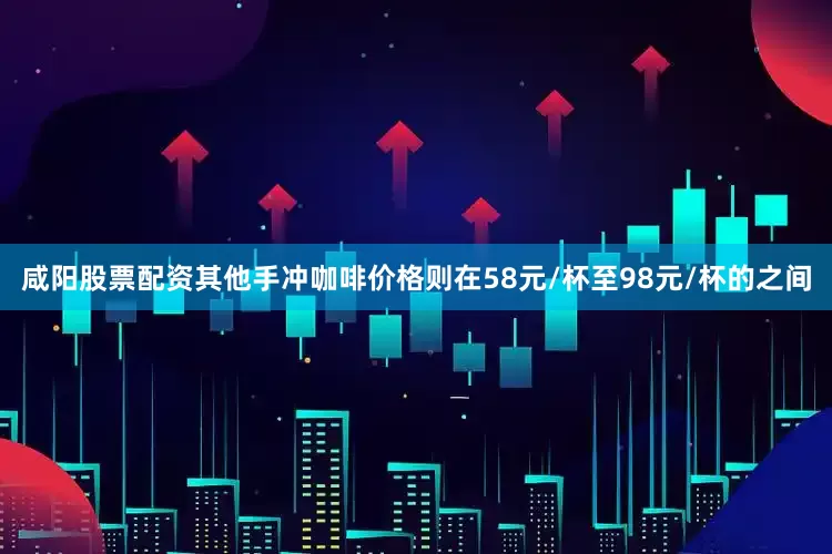 咸阳股票配资其他手冲咖啡价格则在58元/杯至98元/杯的之间