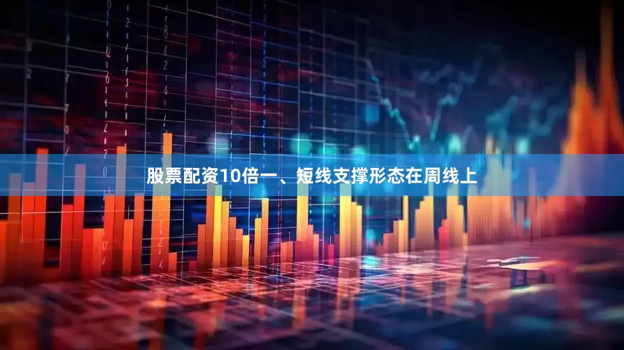 股票配资10倍一、短线支撑形态在周线上