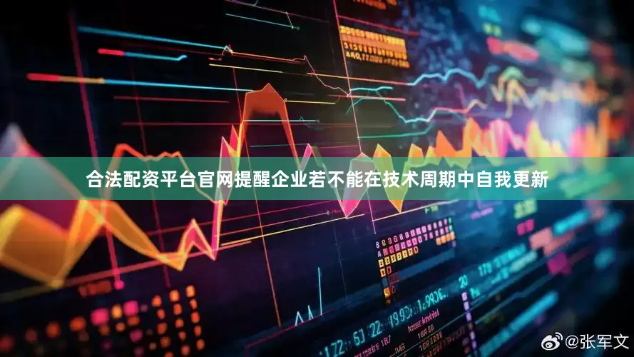 合法配资平台官网提醒企业若不能在技术周期中自我更新