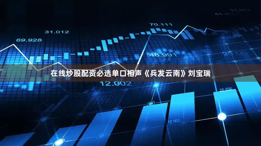 在线炒股配资必选单口相声《兵发云南》刘宝瑞