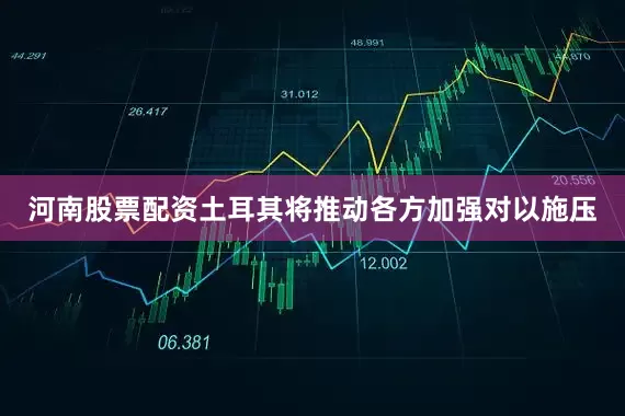 河南股票配资土耳其将推动各方加强对以施压