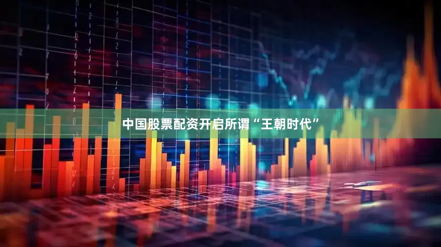 中国股票配资开启所谓“王朝时代”