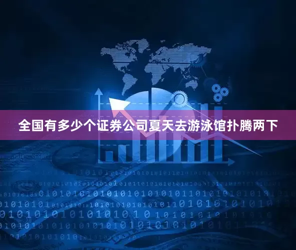 全国有多少个证券公司夏天去游泳馆扑腾两下