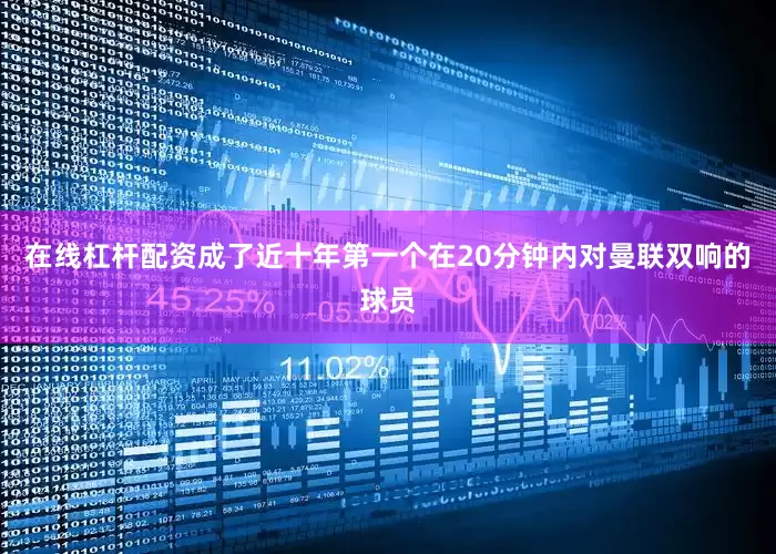在线杠杆配资成了近十年第一个在20分钟内对曼联双响的球员