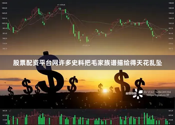 股票配资平台网许多史料把毛家族谱描绘得天花乱坠