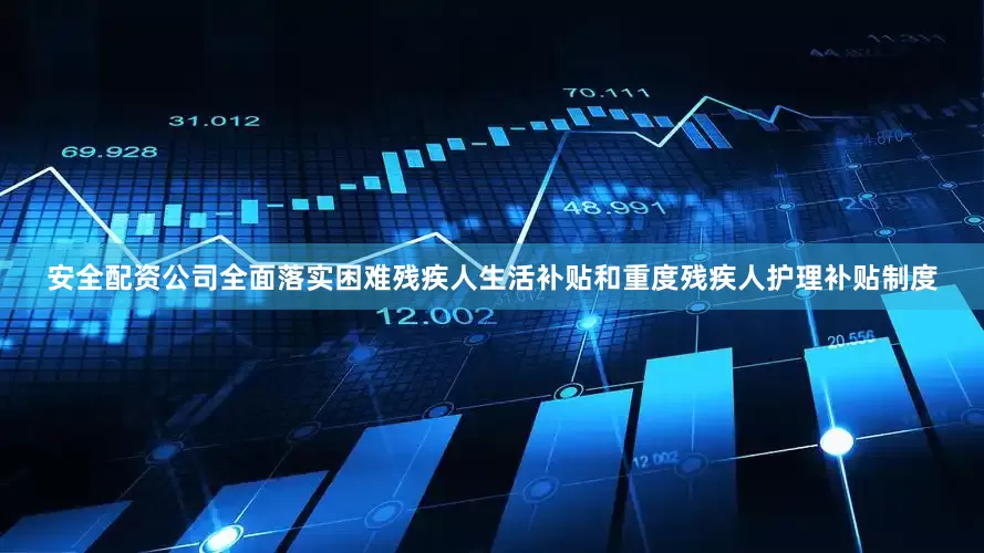 安全配资公司全面落实困难残疾人生活补贴和重度残疾人护理补贴制度