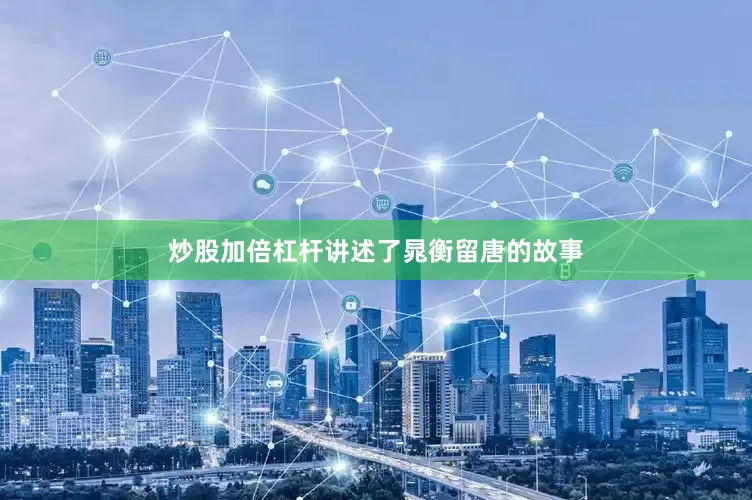 炒股加倍杠杆讲述了晁衡留唐的故事