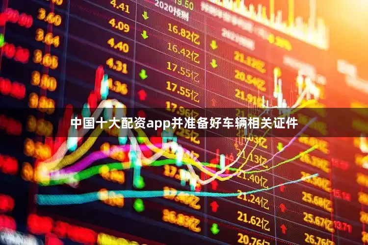 中国十大配资app并准备好车辆相关证件
