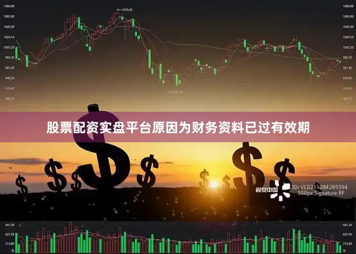股票配资实盘平台原因为财务资料已过有效期