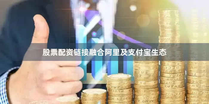 股票配资链接融合阿里及支付宝生态